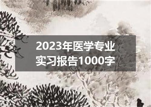 2023年医学专业实习报告1000字