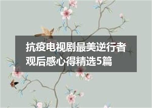 抗疫电视剧最美逆行者观后感心得精选5篇