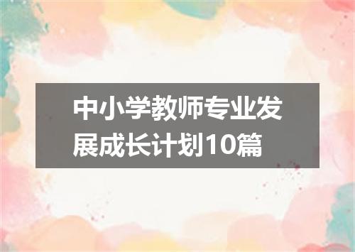 中小学教师专业发展成长计划10篇
