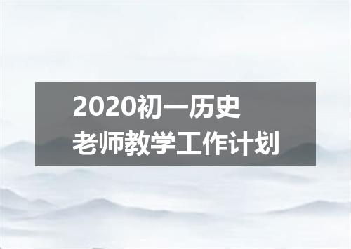 2020初一历史老师教学工作计划