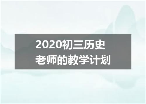 2020初三历史老师的教学计划