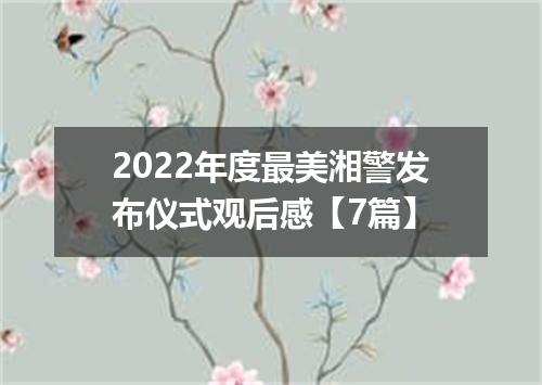 2022年度最美湘警发布仪式观后感【7篇】