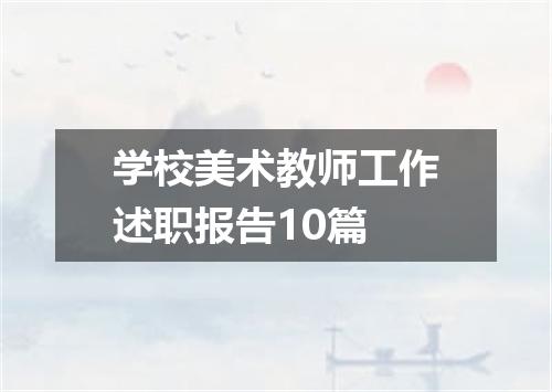 学校美术教师工作述职报告10篇