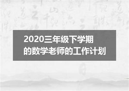 2020三年级下学期的数学老师的工作计划