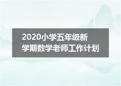 2020小学五年级新学期数学老师工作计划
