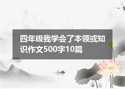 四年级我学会了本领或知识作文500字10篇