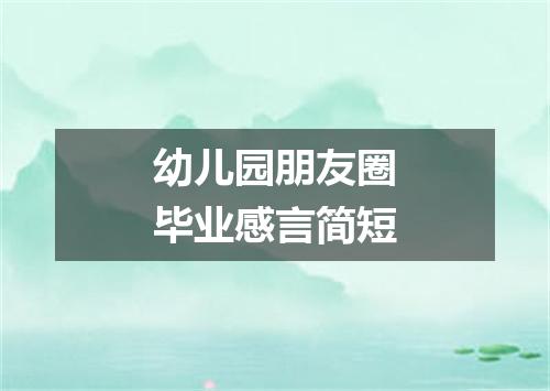 幼儿园朋友圈毕业感言简短