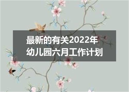 最新的有关2022年幼儿园六月工作计划
