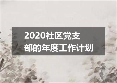 2020社区党支部的年度工作计划