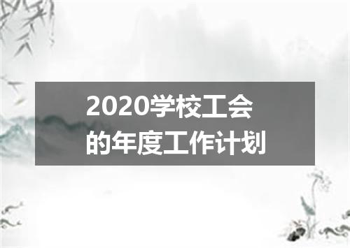 2020学校工会的年度工作计划