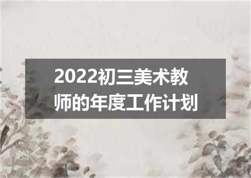 2022初三美术教师的年度工作计划