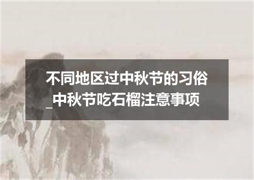 不同地区过中秋节的习俗_中秋节吃石榴注意事项