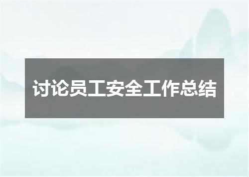 讨论员工安全工作总结