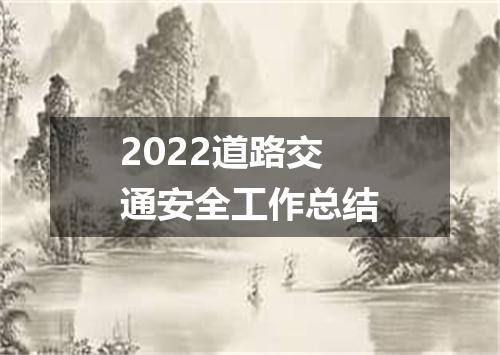 2022道路交通安全工作总结