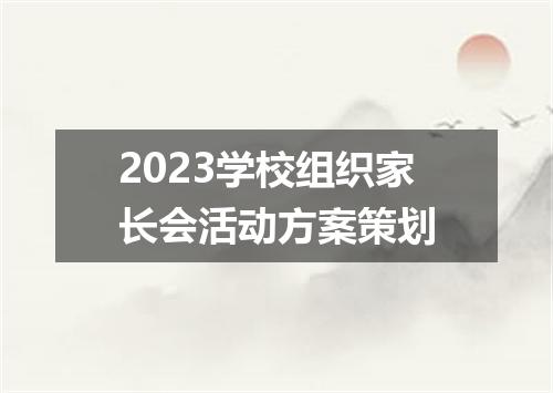 2023学校组织家长会活动方案策划