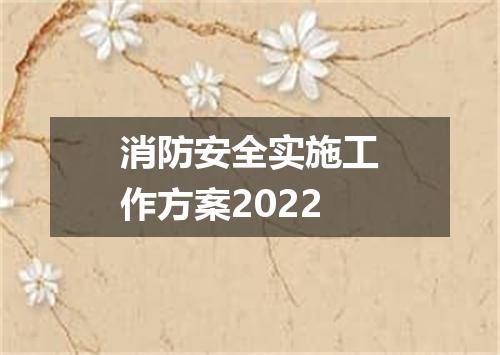 消防安全实施工作方案2022