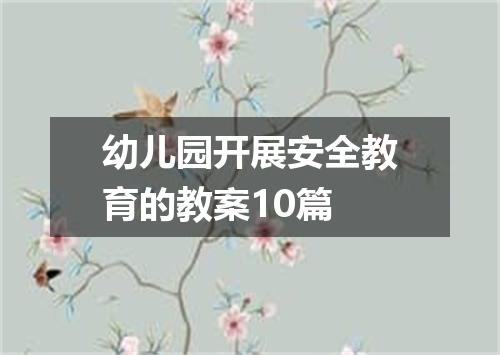 幼儿园开展安全教育的教案10篇