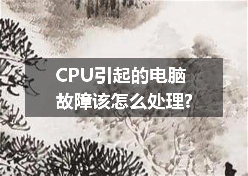 CPU引起的电脑故障该怎么处理?