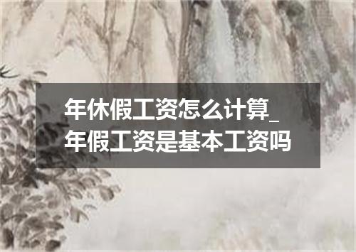 年休假工资怎么计算_年假工资是基本工资吗