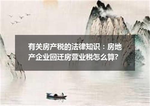 有关房产税的法律知识：房地产企业回迁房营业税怎么算?