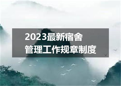 2023最新宿舍管理工作规章制度
