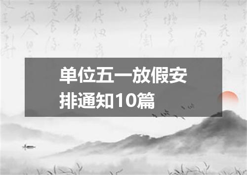 单位五一放假安排通知10篇