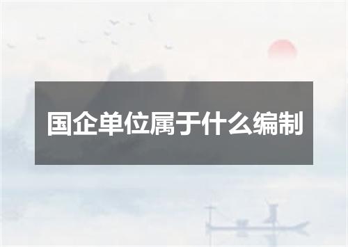 国企单位属于什么编制