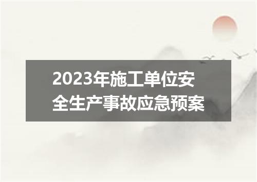 2023年施工单位安全生产事故应急预案