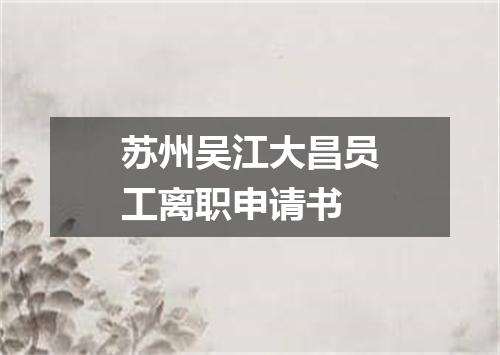苏州吴江大昌员工离职申请书
