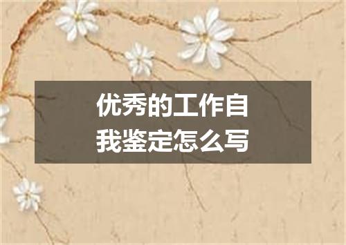优秀的工作自我鉴定怎么写