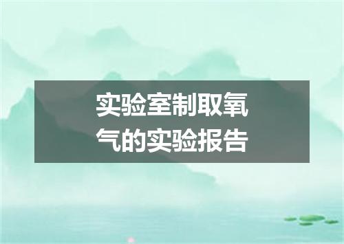 实验室制取氧气的实验报告