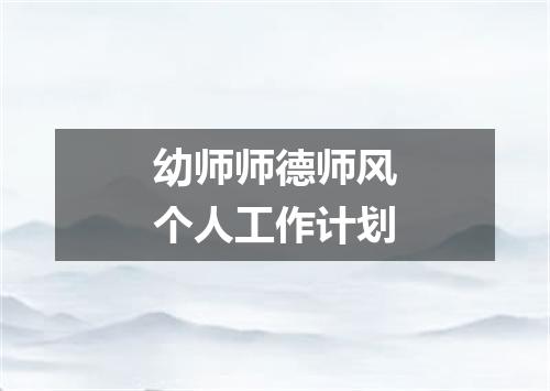 幼师师德师风个人工作计划