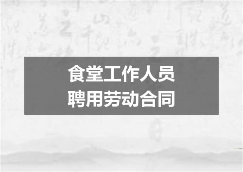 食堂工作人员聘用劳动合同