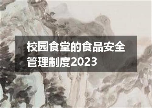 校园食堂的食品安全管理制度2023