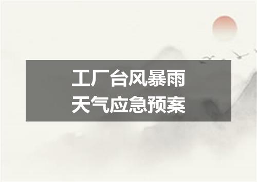 工厂台风暴雨天气应急预案