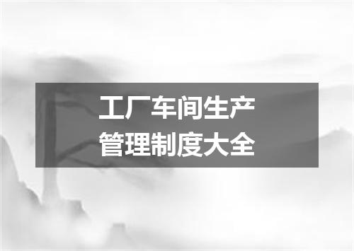 工厂车间生产管理制度大全