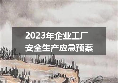 2023年企业工厂安全生产应急预案