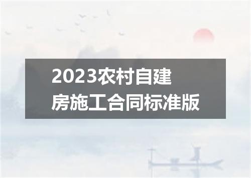 2023农村自建房施工合同标准版