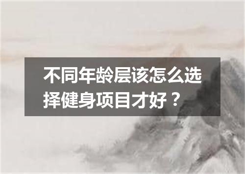 不同年龄层该怎么选择健身项目才好？