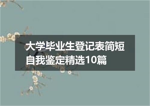 大学毕业生登记表简短自我鉴定精选10篇