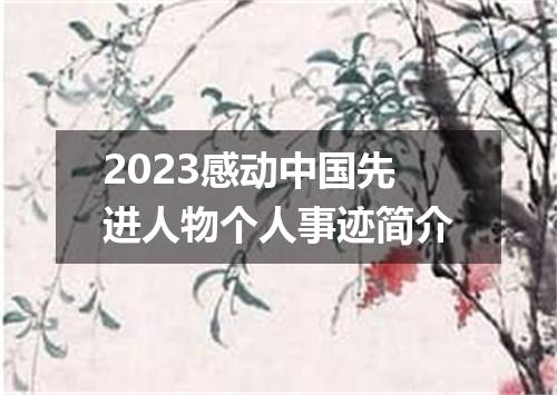2023感动中国先进人物个人事迹简介