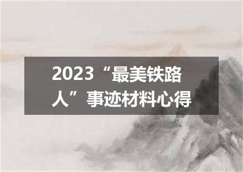2023“最美铁路人”事迹材料心得