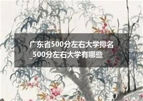 广东省500分左右大学排名_500分左右大学有哪些