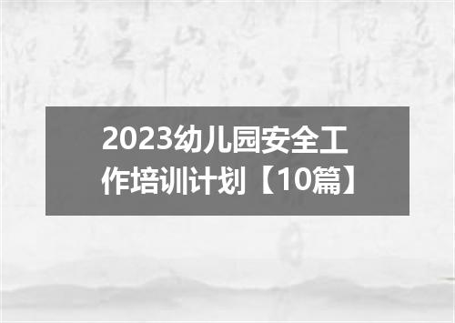 2023幼儿园安全工作培训计划【10篇】