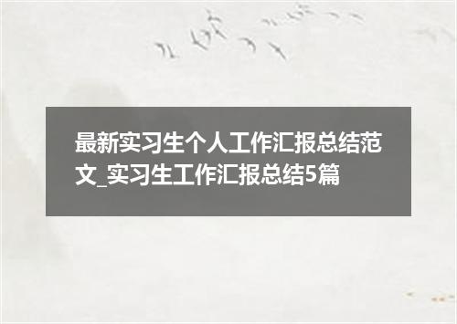 最新实习生个人工作汇报总结范文_实习生工作汇报总结5篇