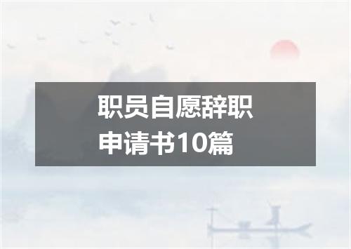 职员自愿辞职申请书10篇
