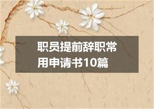 职员提前辞职常用申请书10篇