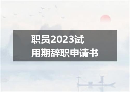 职员2023试用期辞职申请书