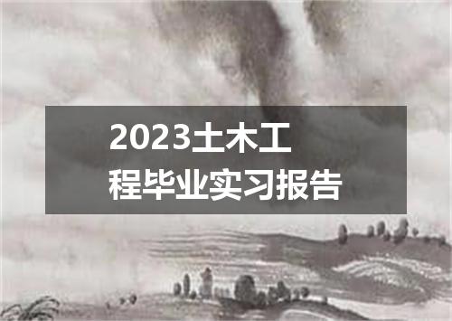 2023土木工程毕业实习报告