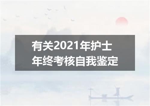 有关2021年护士年终考核自我鉴定